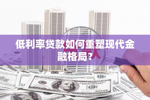 霸州低利率贷款如何重塑现代金融格局？