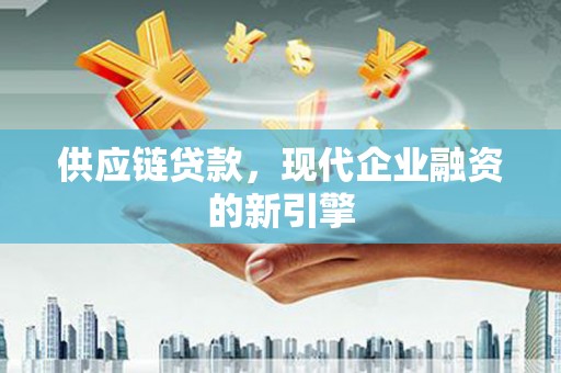 霸州供应链贷款，现代企业融资的新引擎