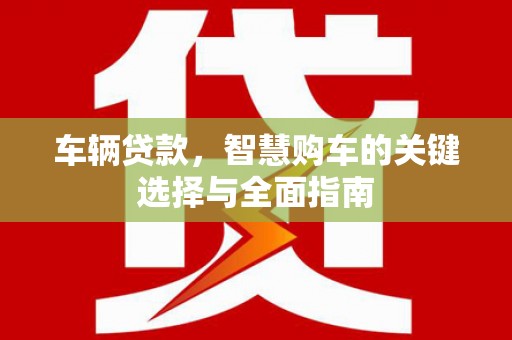 霸州车辆贷款，智慧购车的关键选择与全面指南