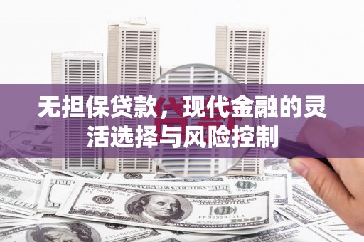 霸州无担保贷款，现代金融的灵活选择与风险控制