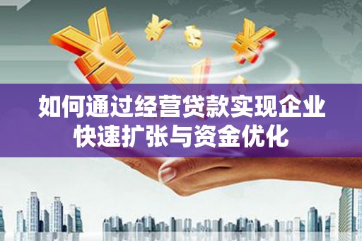 霸州如何通过经营贷款实现企业快速扩张与资金优化
