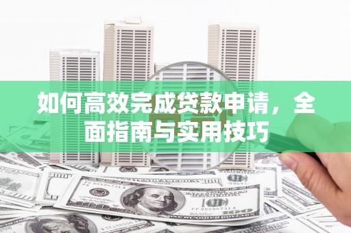霸州如何高效完成贷款申请，全面指南与实用技巧