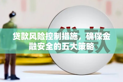 霸州贷款风险控制措施，确保金融安全的五大策略