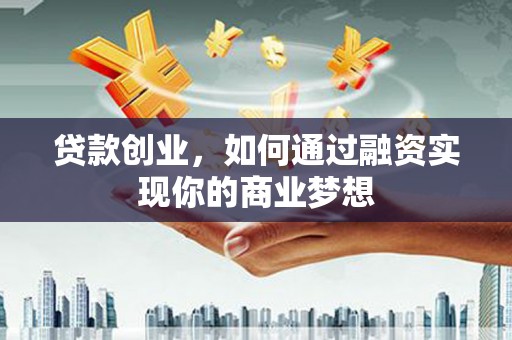 霸州贷款创业，如何通过融资实现你的商业梦想