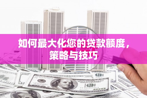 霸州如何最大化您的贷款额度，策略与技巧