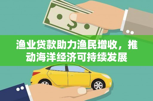 霸州渔业贷款助力渔民增收，推动海洋经济可持续发展