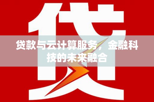 霸州贷款与云计算服务，金融科技的未来融合