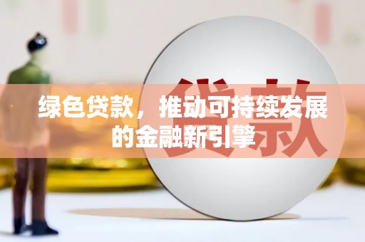 霸州绿色贷款，推动可持续发展的金融新引擎