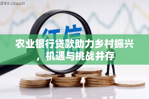 霸州农业银行贷款助力乡村振兴，机遇与挑战并存