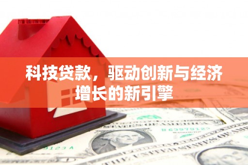 霸州科技贷款，驱动创新与经济增长的新引擎