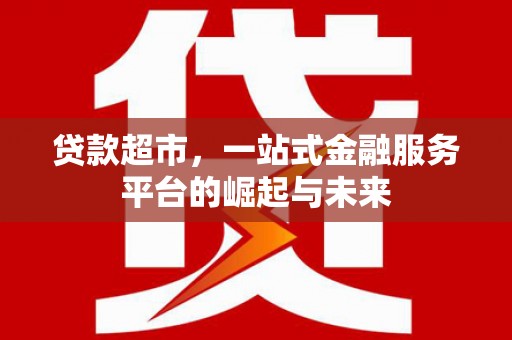霸州贷款超市，一站式金融服务平台的崛起与未来