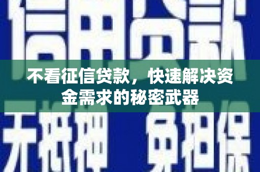 霸州不看征信贷款，快速解决资金需求的秘密武器