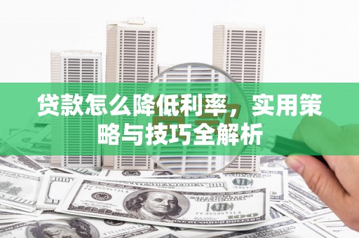 霸州贷款怎么降低利率，实用策略与技巧全解析