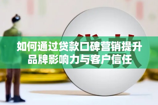 霸州如何通过贷款口碑营销提升品牌影响力与客户信任