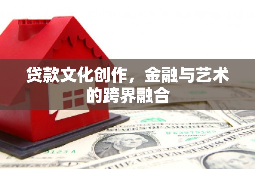 霸州贷款文化创作，金融与艺术的跨界融合