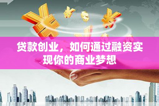 霸州贷款创业，如何通过融资实现你的商业梦想