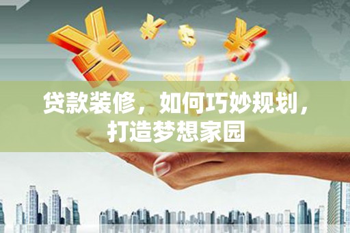 霸州贷款装修，如何巧妙规划，打造梦想家园