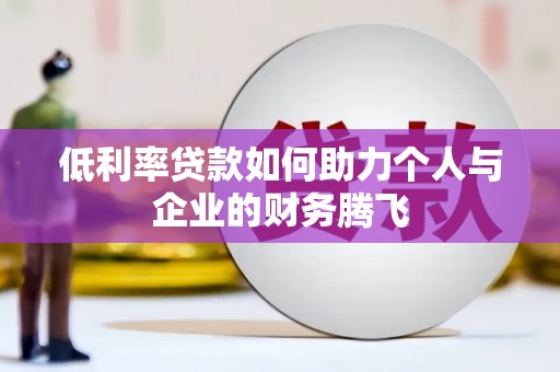 霸州低利率贷款如何助力个人与企业的财务腾飞