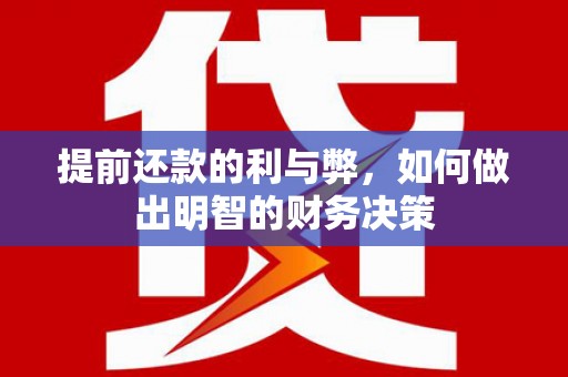 霸州提前还款的利与弊，如何做出明智的财务决策