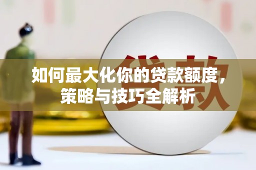 霸州如何最大化你的贷款额度，策略与技巧全解析