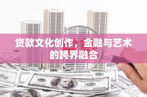 霸州贷款文化创作，金融与艺术的跨界融合