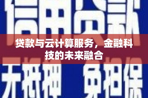 霸州贷款与云计算服务，金融科技的未来融合