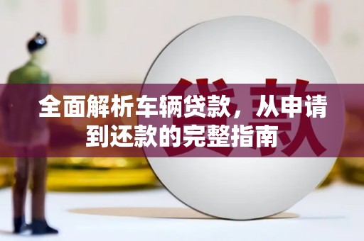 霸州全面解析车辆贷款，从申请到还款的完整指南