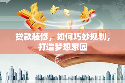霸州贷款装修，如何巧妙规划，打造梦想家园