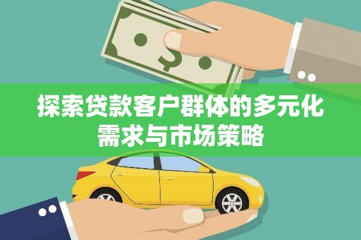 霸州探索贷款客户群体的多元化需求与市场策略