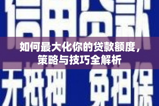 霸州如何最大化你的贷款额度，策略与技巧全解析