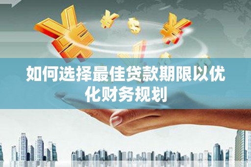 霸州如何选择最佳贷款期限以优化财务规划