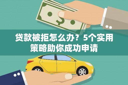 霸州贷款被拒怎么办？5个实用策略助你成功申请