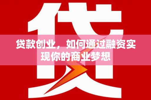 霸州贷款创业，如何通过融资实现你的商业梦想