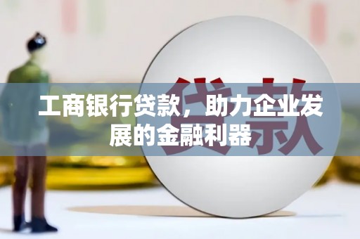 霸州工商银行贷款，助力企业发展的金融利器