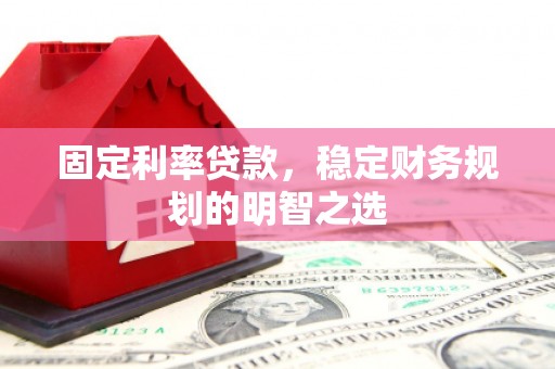 霸州固定利率贷款，稳定财务规划的明智之选