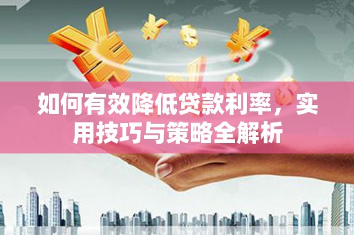霸州如何有效降低贷款利率，实用技巧与策略全解析