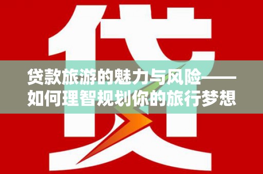 霸州贷款旅游的魅力与风险——如何理智规划你的旅行梦想
