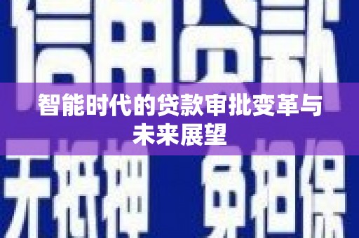 霸州智能时代的贷款审批变革与未来展望