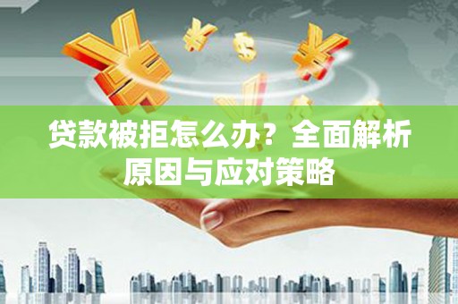 霸州贷款被拒怎么办？全面解析原因与应对策略